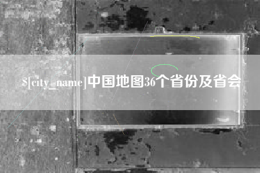 巴中中国地图36个省份及省会