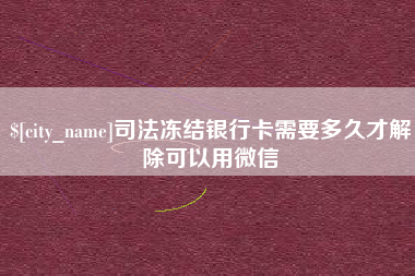 巴中司法冻结银行卡需要多久才解除可以用微信
