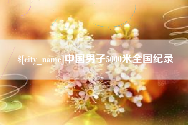 巴中中国男子5000米全国纪录